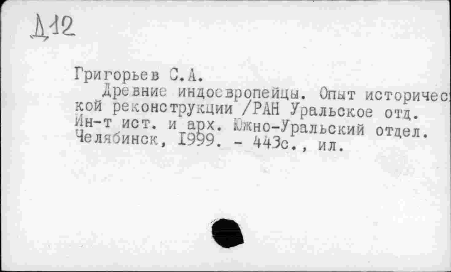 ﻿,w
Григорьев С.A.
Древние индоевропейцу. Опыт историчес кой реконструкции /РАН Уральское отд